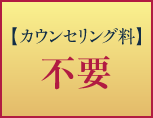【カウンセリング料】不要